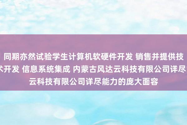 同期亦然试验学生计算机软硬件开发 销售并提供技术服务 网络技术开发 信息系统集成 内蒙古风达云科技有限公司详尽能力的庞大面容