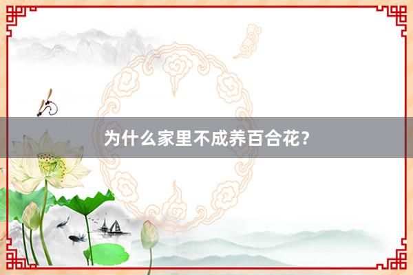 为什么家里不成养百合花？