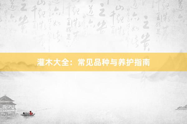 灌木大全：常见品种与养护指南